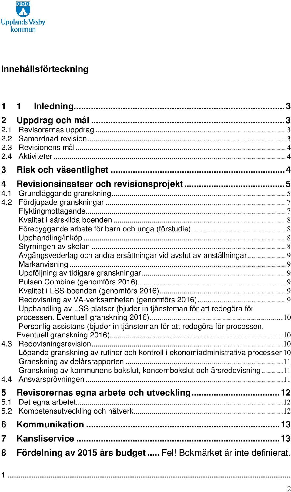 ..8 Förebyggande arbete för barn och unga (förstudie)...8 Upphandling/inköp...8 Styrningen av skolan...8 Avgångsvederlag och andra ersättningar vid avslut av anställningar...9 Markanvisning.