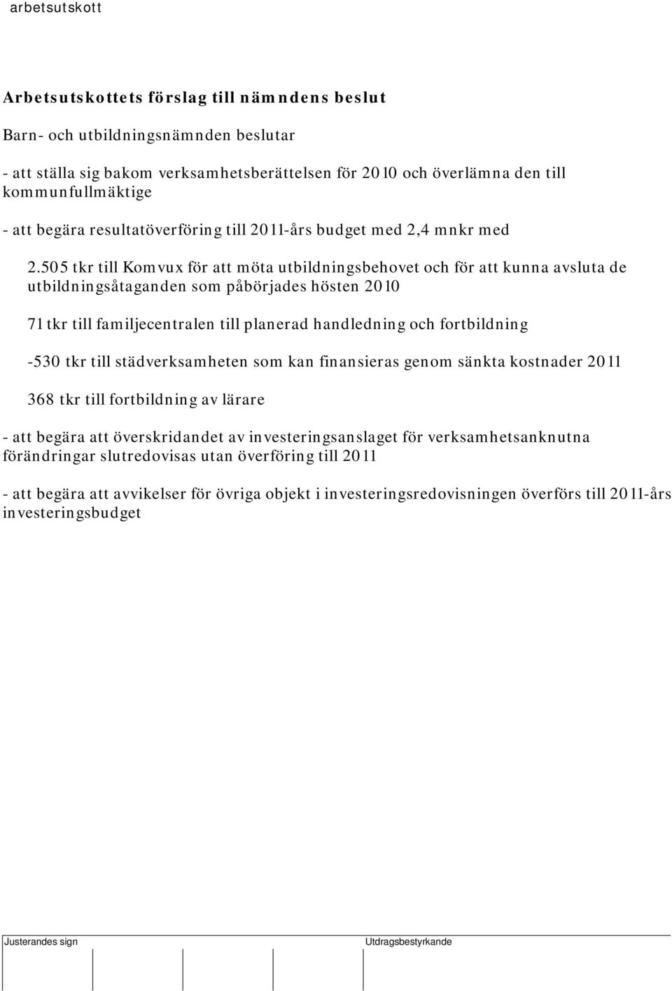 505 tkr till Komvux för att möta utbildningsbehovet och för att kunna avsluta de utbildningsåtaganden som påbörjades hösten 2010 71 tkr till familjecentralen till planerad handledning och