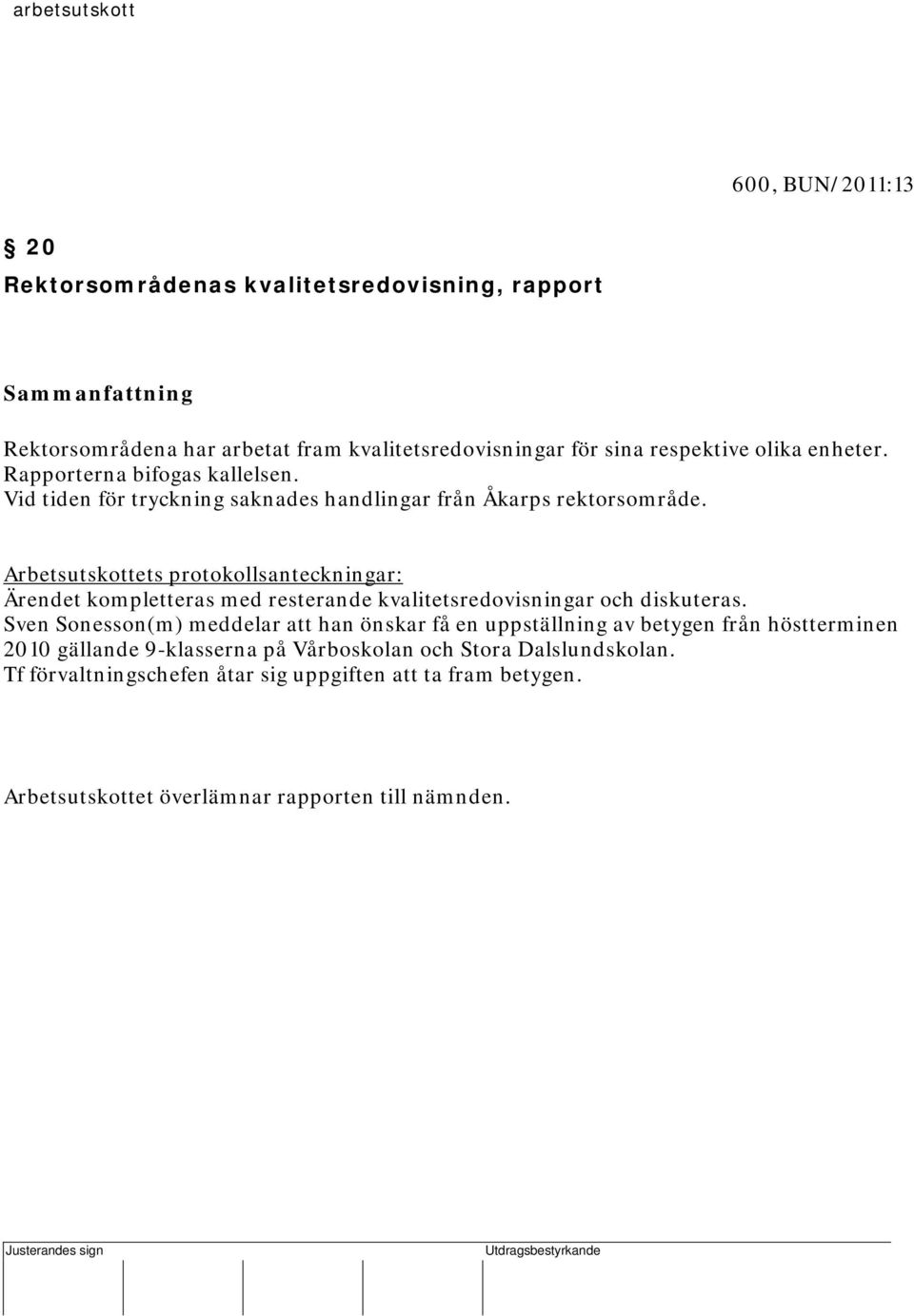 Arbetsutskottets protokollsanteckningar: Ärendet kompletteras med resterande kvalitetsredovisningar och diskuteras.