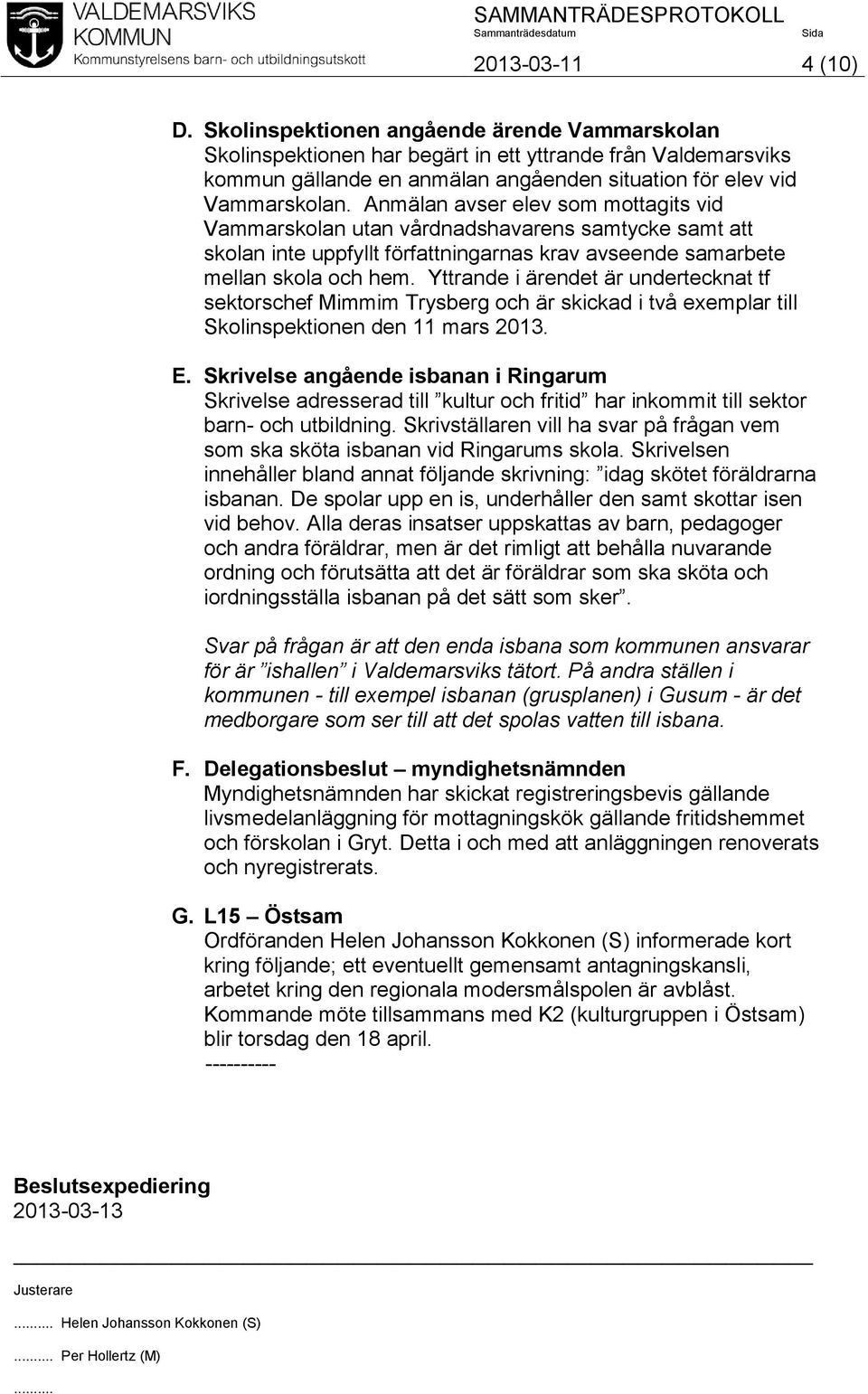 Yttrande i ärendet är undertecknat tf sektorschef Mimmim Trysberg och är skickad i två exemplar till Skolinspektionen den 11 mars 2013. E.