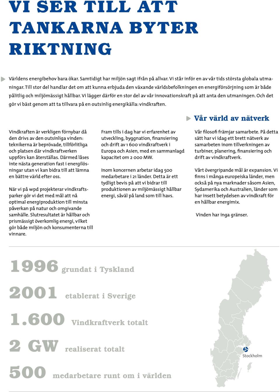 Vi lägger därför en stor del av vår innovationskraft på att anta den utmaningen. Och det gör vi bäst genom att ta tillvara på en outsinlig energikälla: vindkraften.