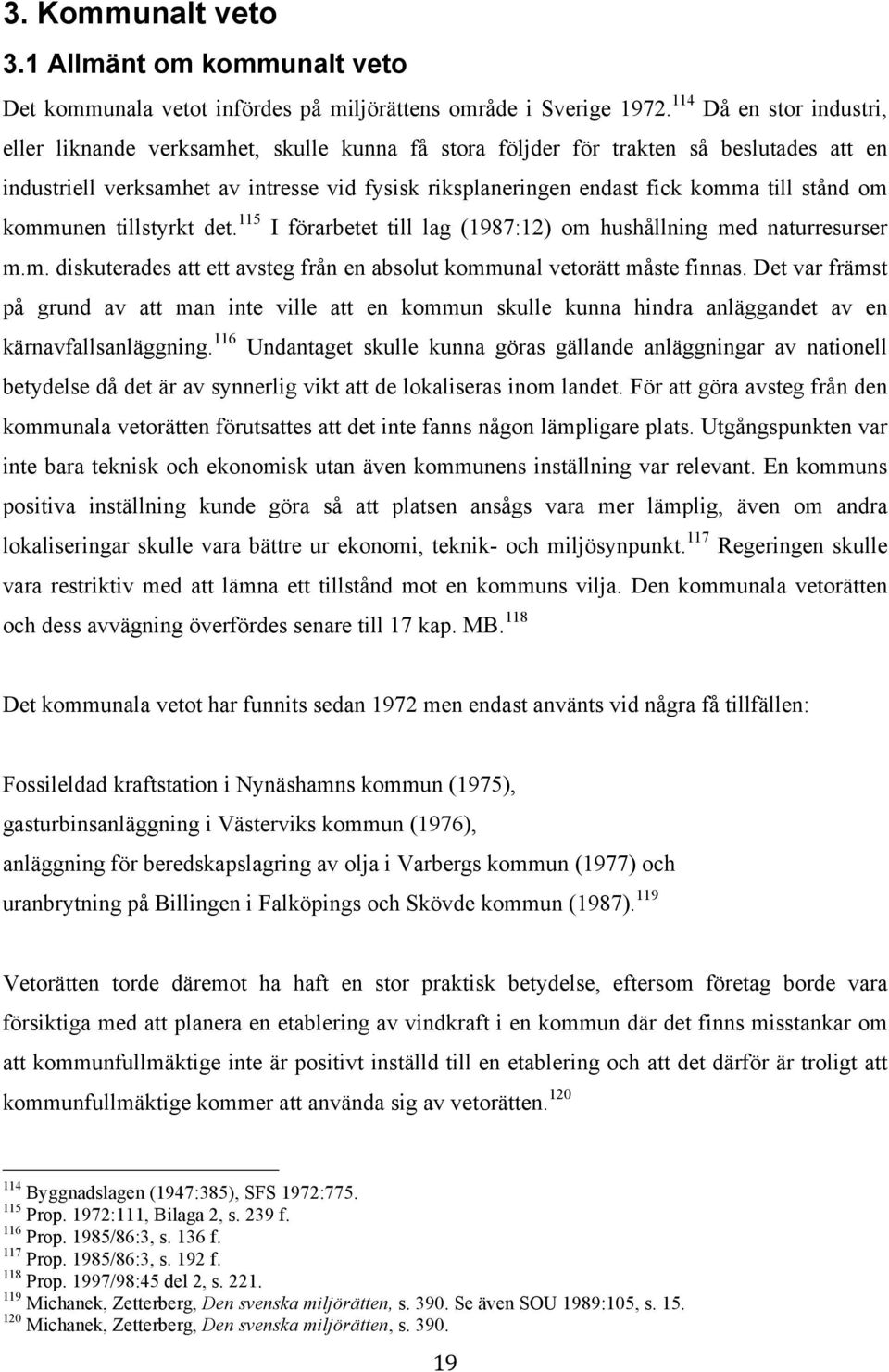 stånd om kommunen tillstyrkt det. 115 I förarbetet till lag (1987:12) om hushållning med naturresurser m.m. diskuterades att ett avsteg från en absolut kommunal vetorätt måste finnas.