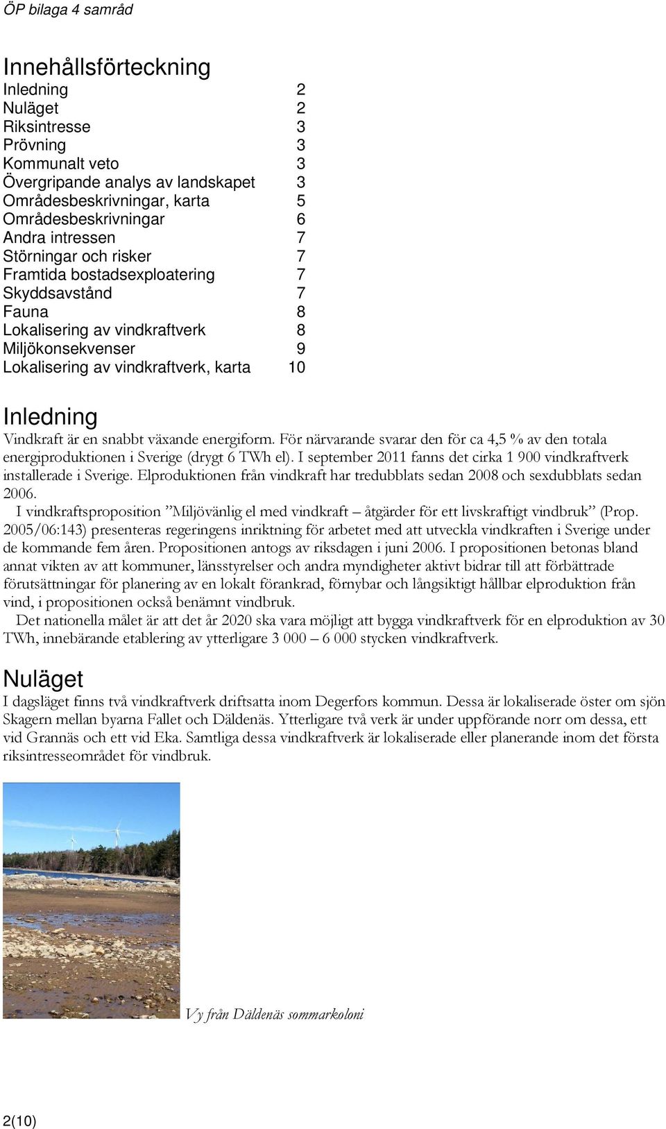 snabbt växande energiform. För närvarande svarar den för ca 4,5 % av den totala energiproduktionen i Sverige (drygt 6 TWh el).