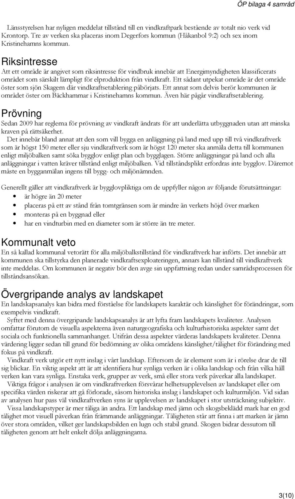 Riksintresse Att ett område är angivet som riksintresse för vindbruk innebär att Energimyndigheten klassificerats området som särskilt lämpligt för elproduktion från vindkraft.