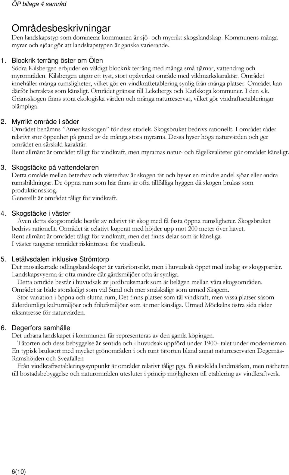 Kilsbergen utgör ett tyst, stort opåverkat område med vildmarkskaraktär. Området innehåller många rumsligheter, vilket gör en vindkraftetablering synlig från många platser.