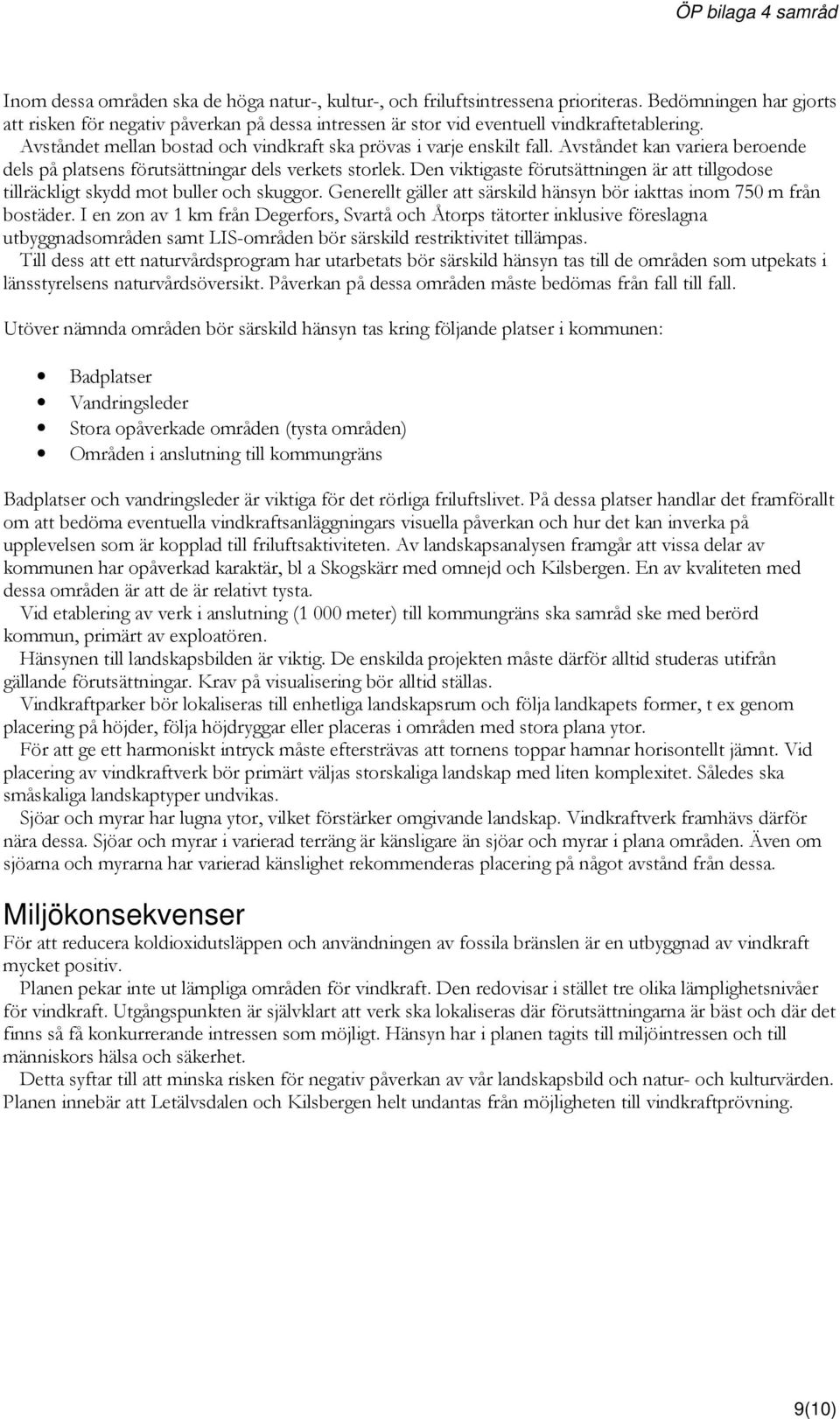 Den viktigaste förutsättningen är att tillgodose tillräckligt skydd mot buller och skuggor. Generellt gäller att särskild hänsyn bör iakttas inom 750 m från bostäder.