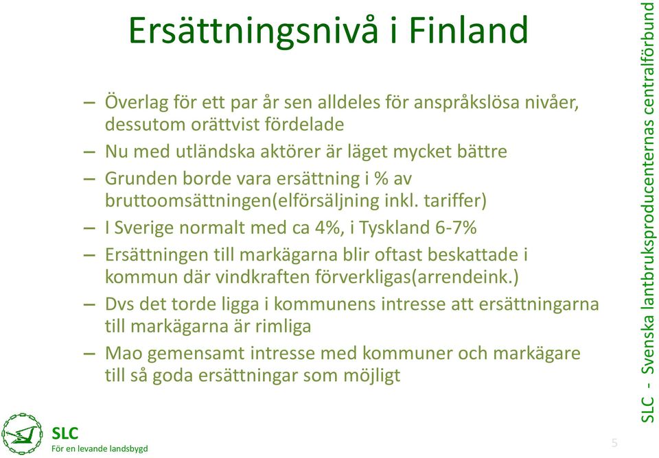 tariffer) I Sverige normalt med ca 4%, i Tyskland 6-7% Ersättningen till markägarna blir oftast beskattade i kommun där vindkraften förverkligas(arrendeink.