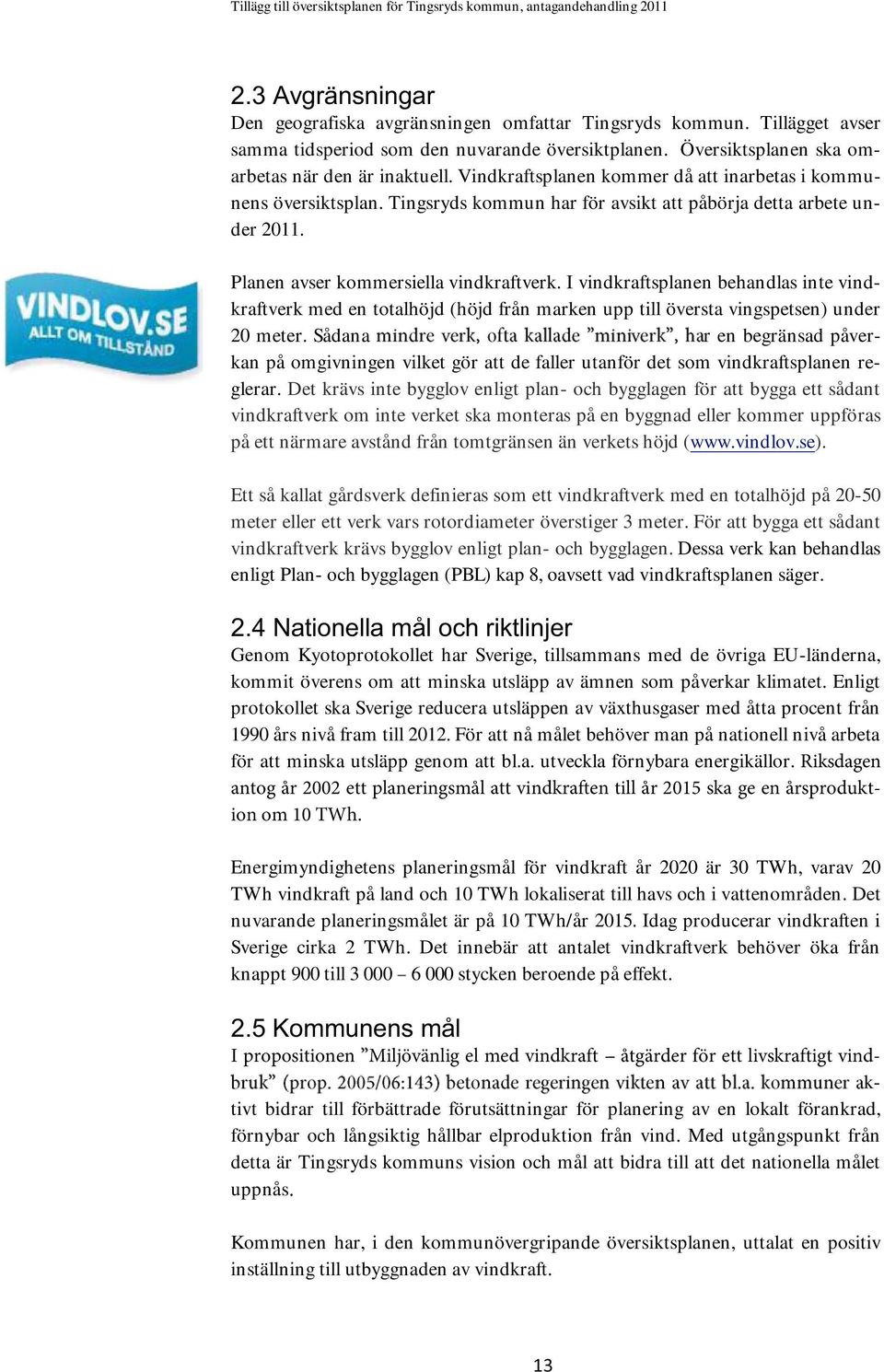 I vindkraftsplanen behandlas inte vindkraftverk med en totalhöjd (höjd från marken upp till översta vingspetsen) under 20 meter.