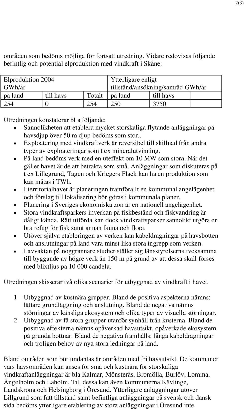 till havs 254 0 254 250 3750 Utredningen konstaterar bl a följande: Sannolikheten att etablera mycket storskaliga flytande anläggningar på havsdjup över 50 m djup bedöms som stor.