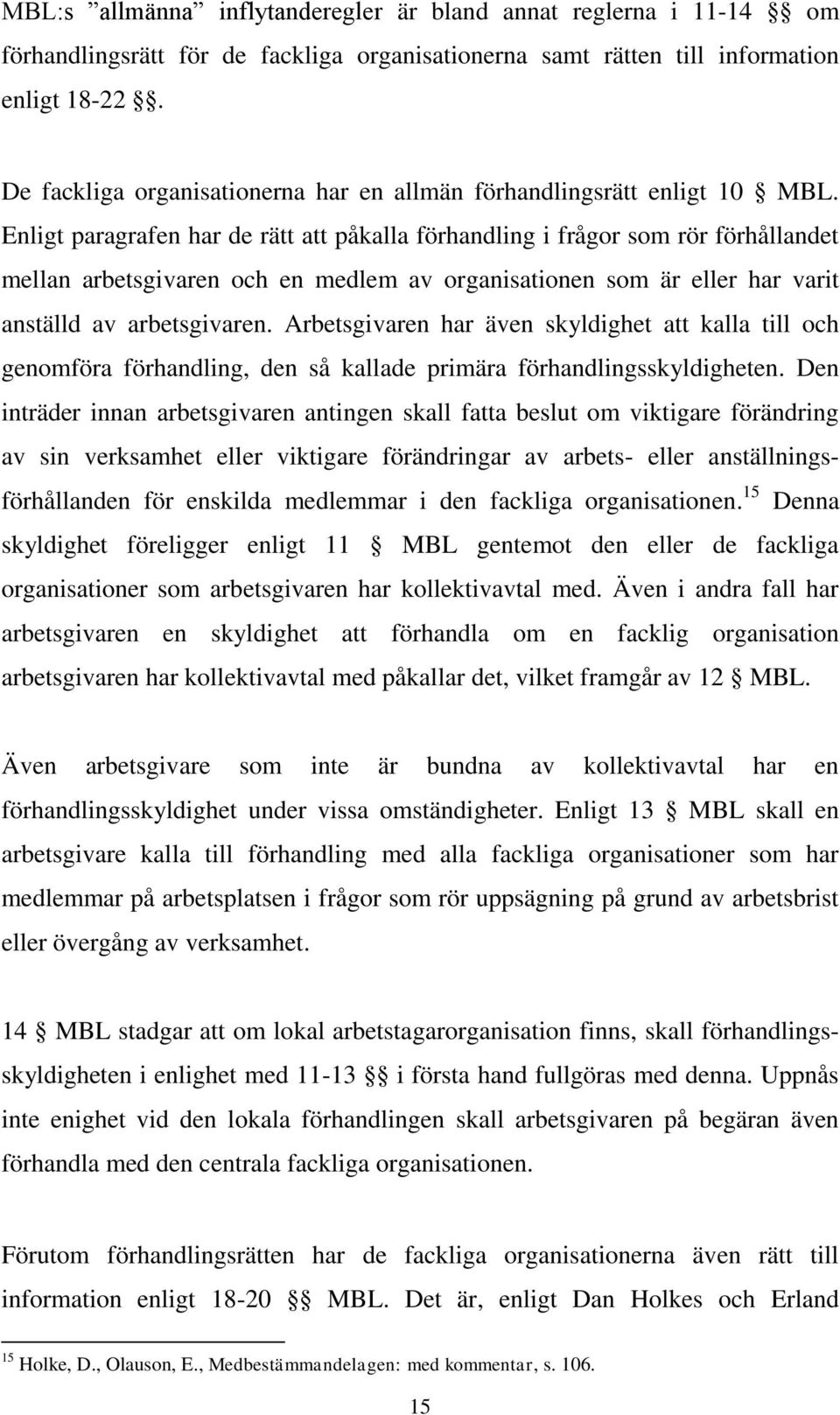 Enligt paragrafen har de rätt att påkalla förhandling i frågor som rör förhållandet mellan arbetsgivaren och en medlem av organisationen som är eller har varit anställd av arbetsgivaren.