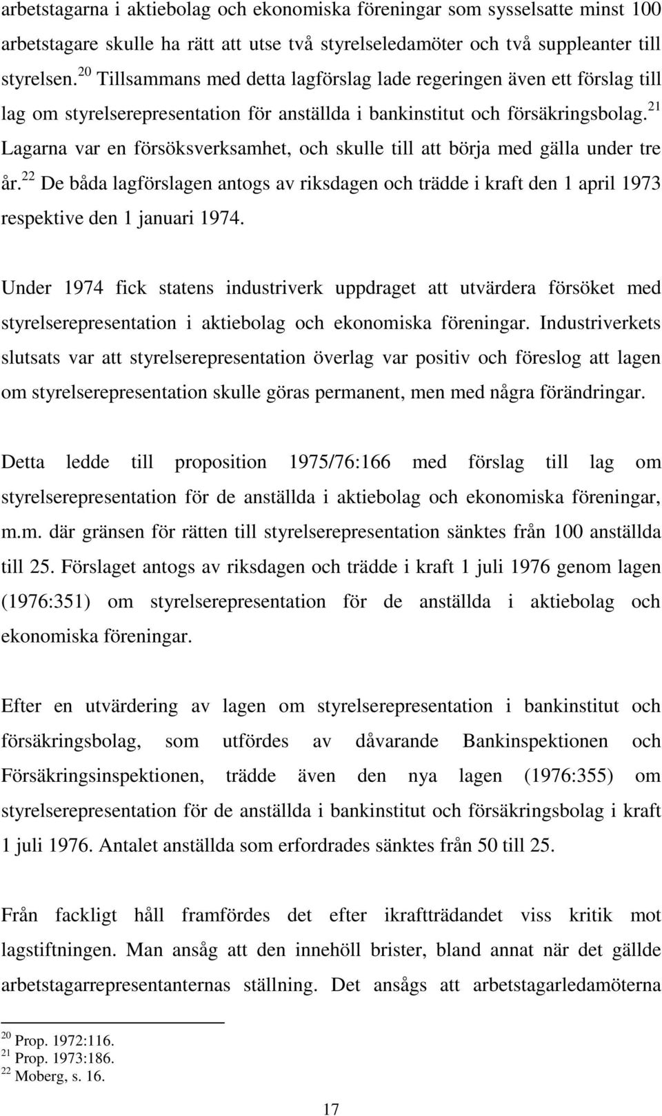 21 Lagarna var en försöksverksamhet, och skulle till att börja med gälla under tre år. 22 De båda lagförslagen antogs av riksdagen och trädde i kraft den 1 april 1973 respektive den 1 januari 1974.