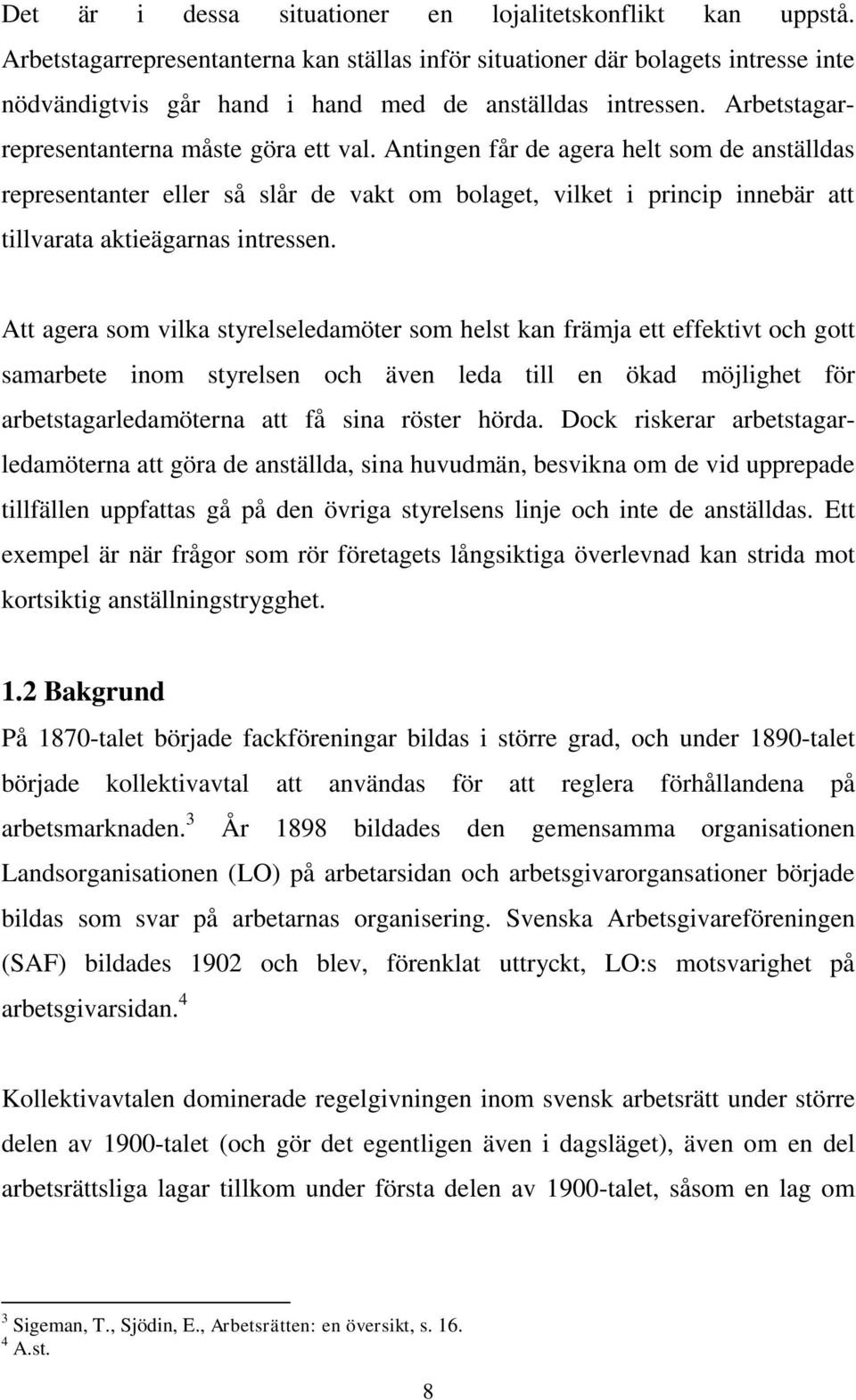 Antingen får de agera helt som de anställdas representanter eller så slår de vakt om bolaget, vilket i princip innebär att tillvarata aktieägarnas intressen.