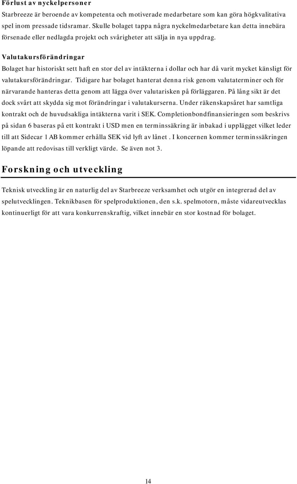 Valutakursförändringar Bolaget har historiskt sett haft en stor del av intäkterna i dollar och har då varit mycket känsligt för valutakursförändringar.
