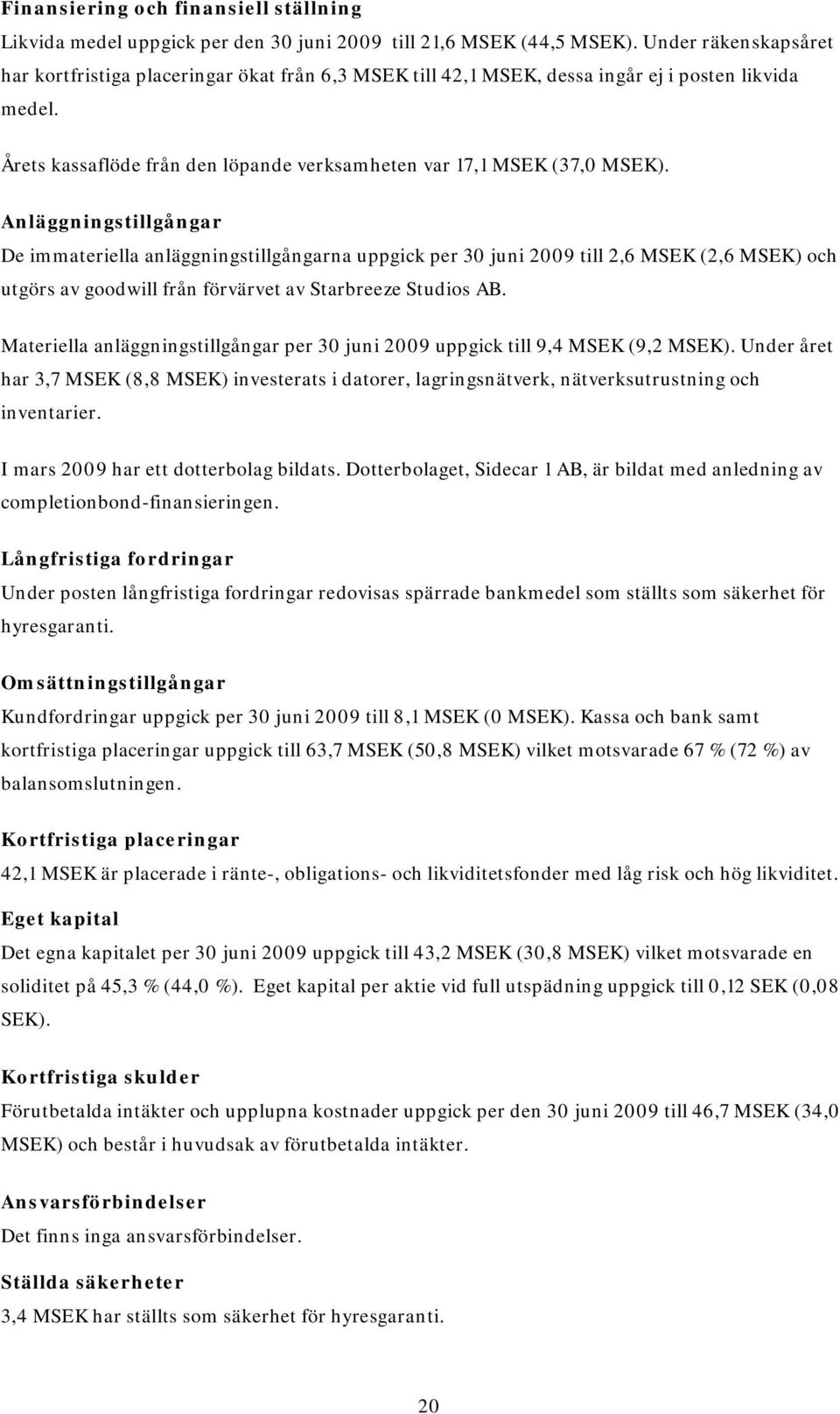 Anläggningstillgångar De immateriella anläggningstillgångarna uppgick per 30 juni 2009 till 2,6 MSEK (2,6 MSEK) och utgörs av goodwill från förvärvet av Starbreeze Studios AB.