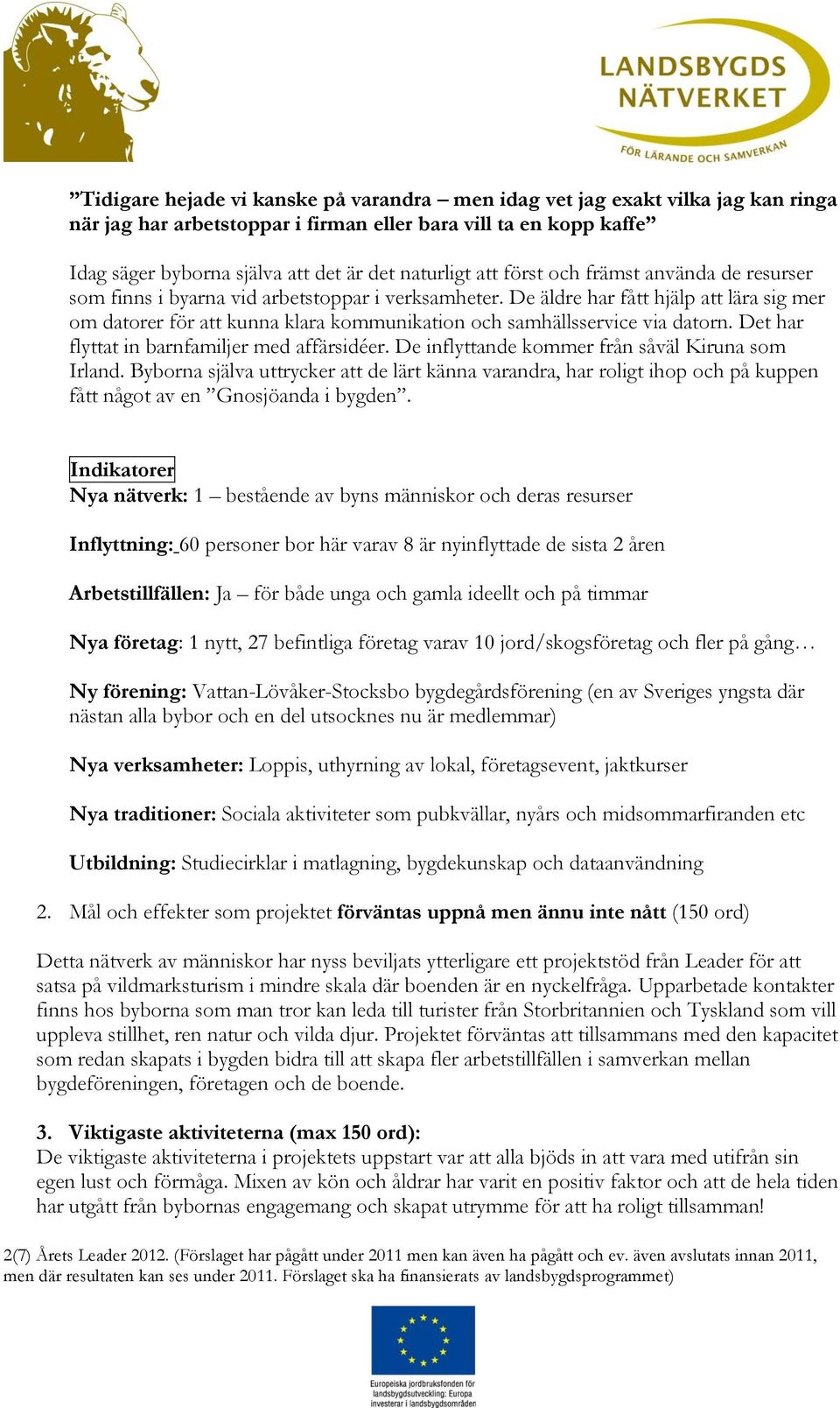 De äldre har fått hjälp att lära sig mer om datorer för att kunna klara kommunikation och samhällsservice via datorn. Det har flyttat in barnfamiljer med affärsidéer.