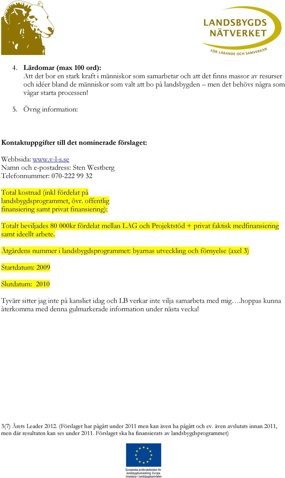 se Namn och e-postadress: Sten Westberg Telefonnummer: 070-222 99 32 Total kostnad (inkl fördelat på landsbygdsprogrammet, övr.