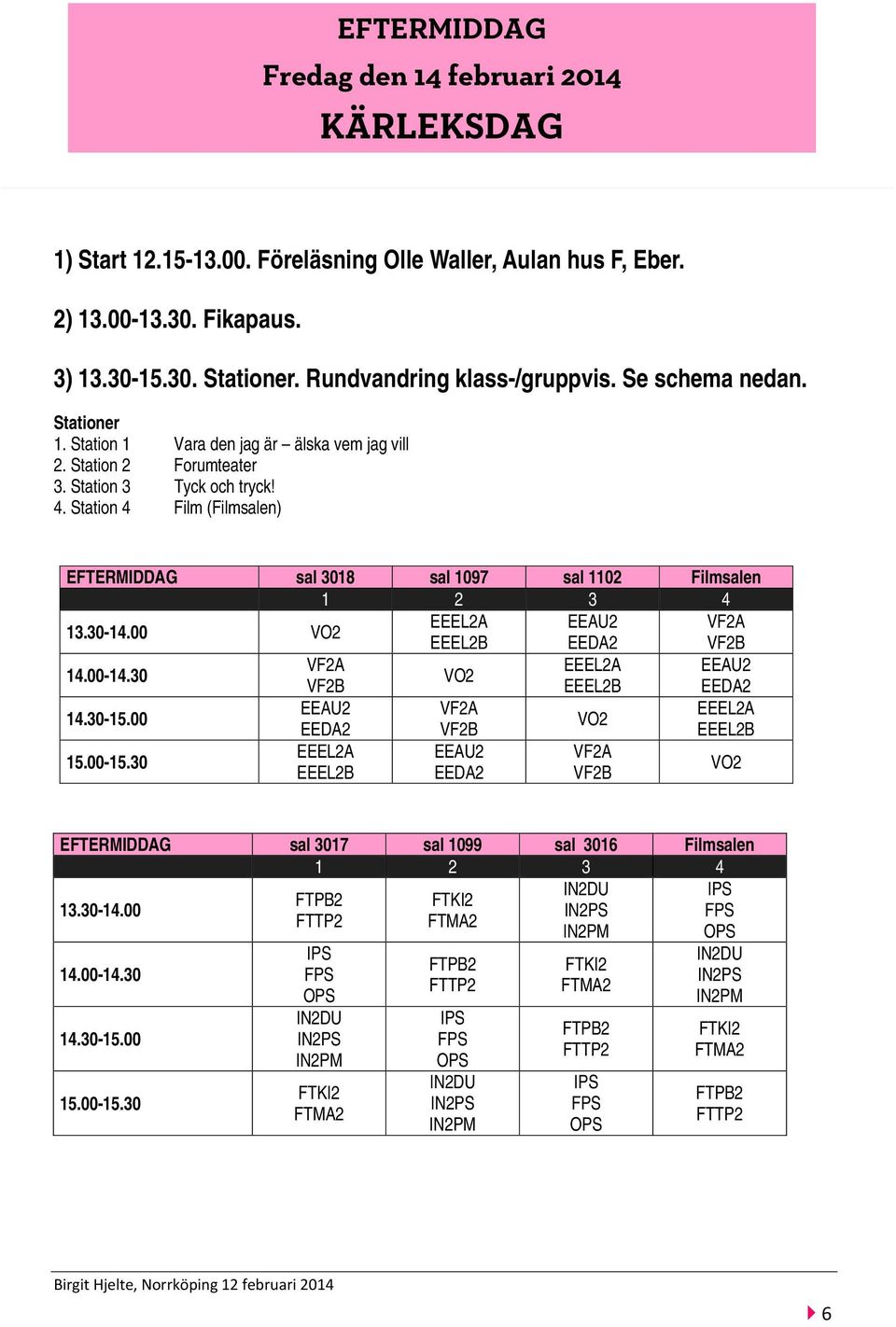 Station 4 Film (Filmsalen) EFTERMIDDAG sal 3018 sal 1097 sal 1102 Filmsalen 13.30-14.00 VO2 EEEL2A EEAU2 EEEL2B EEDA2 14.00-14.30 EEEL2A EEAU2 VO2 EEEL2B EEDA2 14.30-15.