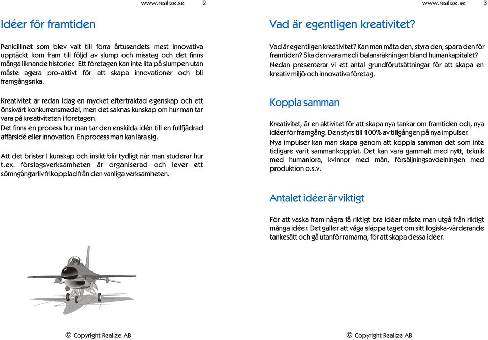 Kreativitet är redan idag en mycket eftertraktad egenskap och ett önskvärt konkurrensmedel, men det saknas kunskap om hur man tar vara på kreativiteten i företagen.