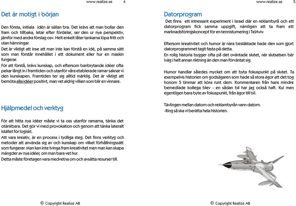 För att förstå, krävs kunskap, och eftersom banbrytande idéer ofta pekar långt in i framtiden och utanför våra etablerade ramar saknar vi den kunskapen. Framtiden ter sig alltid märklig.