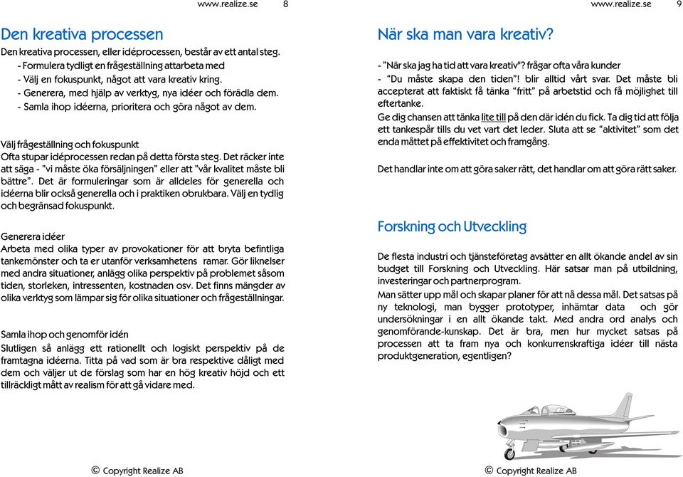 - Samla ihop idéerna, prioritera och göra något av dem. Välj frågeställning och fokuspunkt Ofta stupar idéprocessen redan på detta första steg.