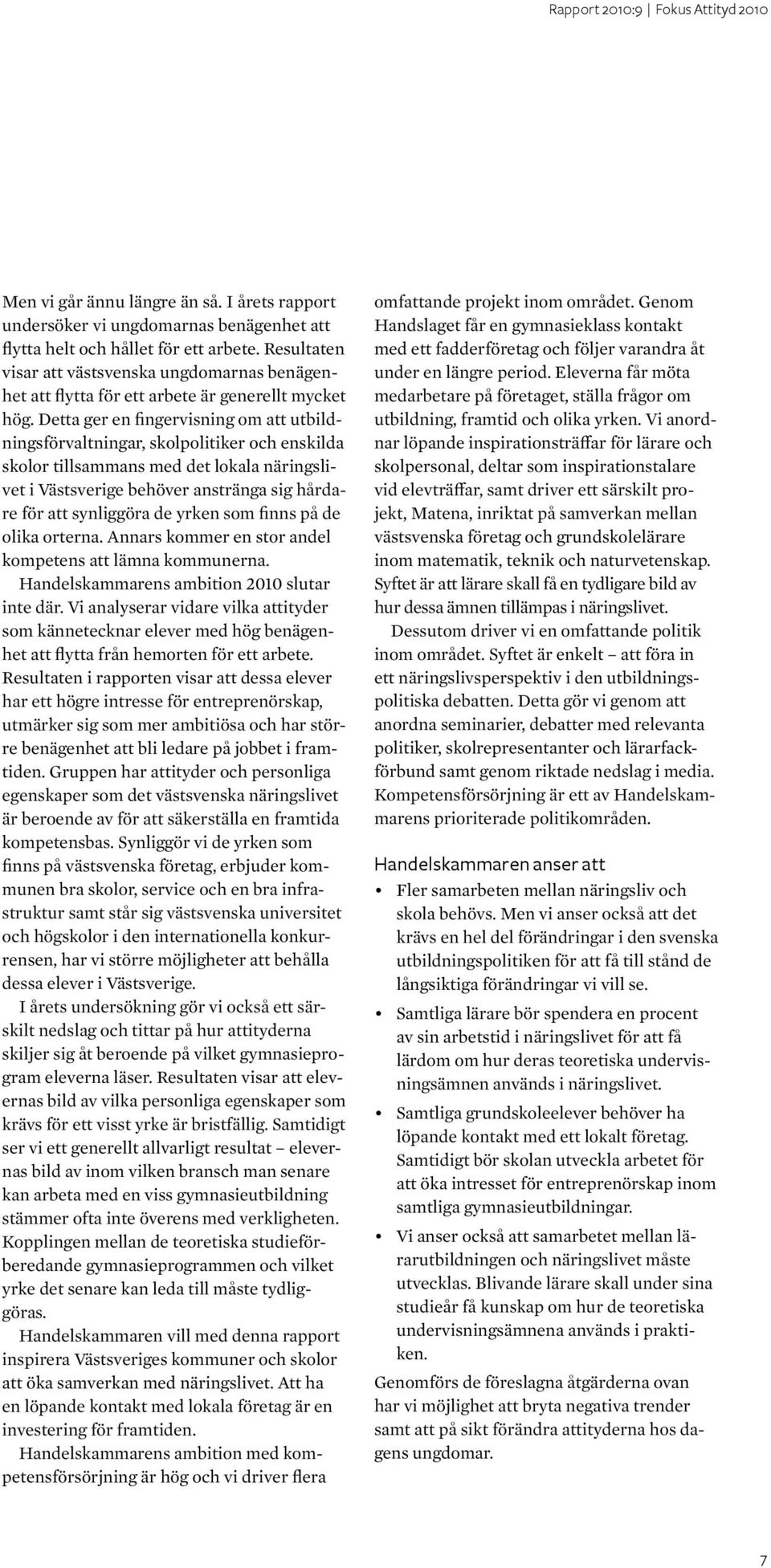 Detta ger en fingervisning om att utbildningsförvaltningar, skolpolitiker och enskilda skolor tillsammans med det lokala näringslivet i Västsverige behöver anstränga sig hårdare för att synliggöra de