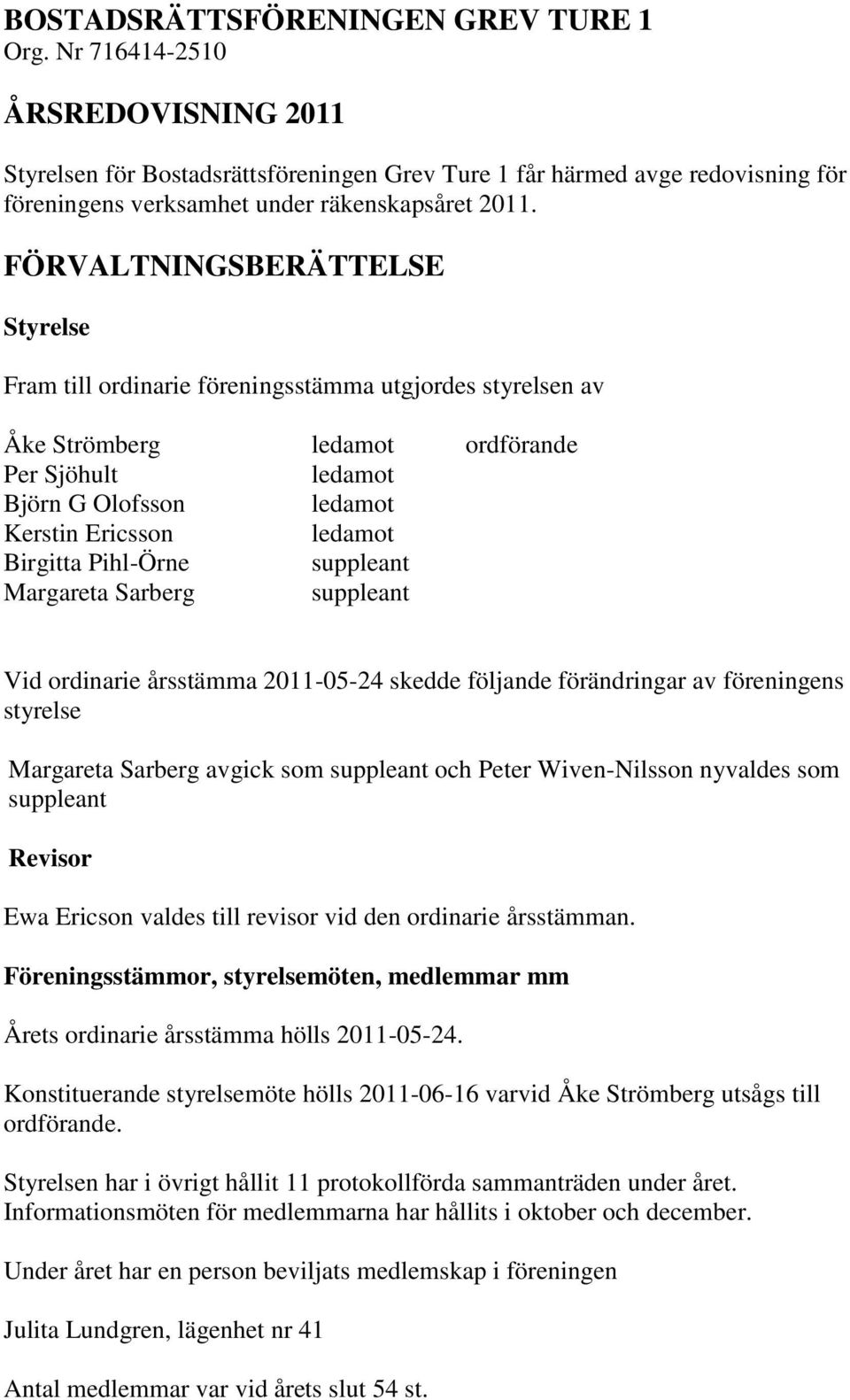 FÖRVALTNINGSBERÄTTELSE Styrelse Fram till ordinarie föreningsstämma utgjordes styrelsen av Åke Strömberg ledamot ordförande Per Sjöhult ledamot Björn G Olofsson ledamot Kerstin Ericsson ledamot