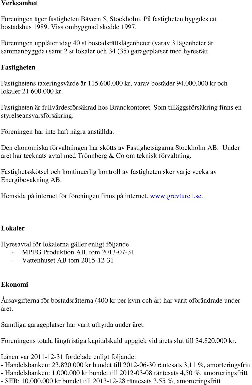 600.000 kr, varav bostäder 94.000.000 kr och lokaler 21.600.000 kr. Fastigheten är fullvärdesförsäkrad hos Brandkontoret. Som tilläggsförsäkring finns en styrelseansvarsförsäkring.