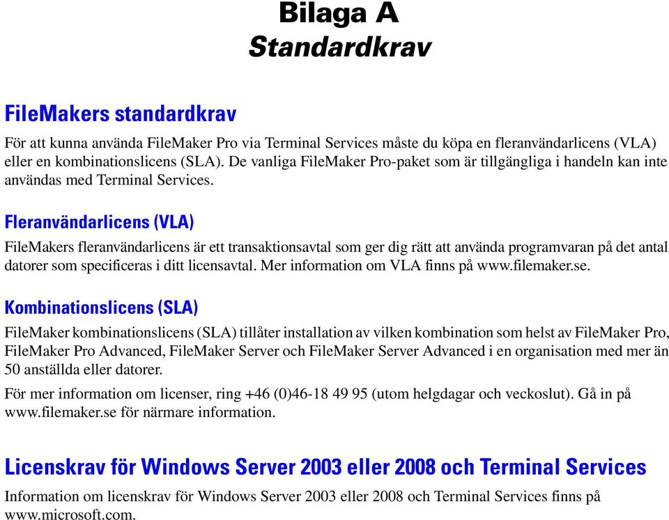 Fleranvändarlicens (VLA) FileMakers fleranvändarlicens är ett transaktionsavtal som ger dig rätt att använda programvaran på det antal datorer som specificeras i ditt licensavtal.