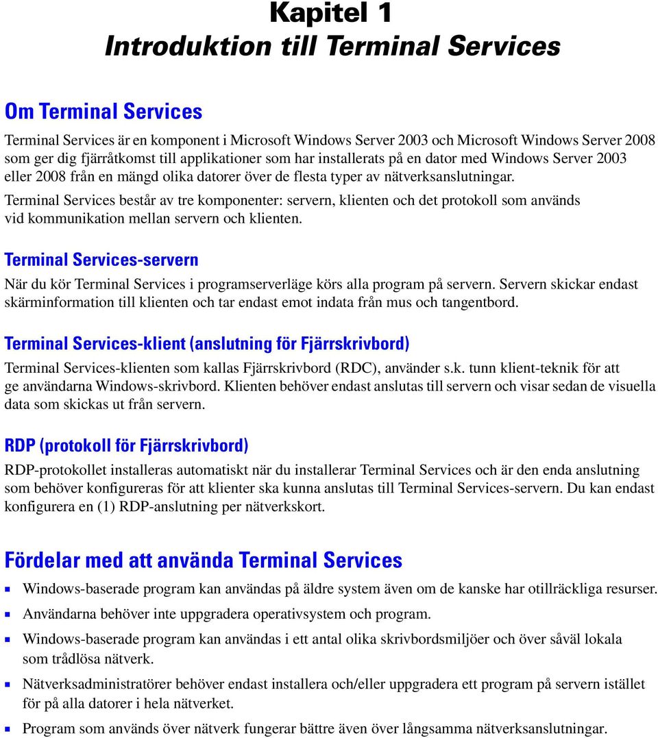 Terminal Services består av tre komponenter: servern, klienten och det protokoll som används vid kommunikation mellan servern och klienten.