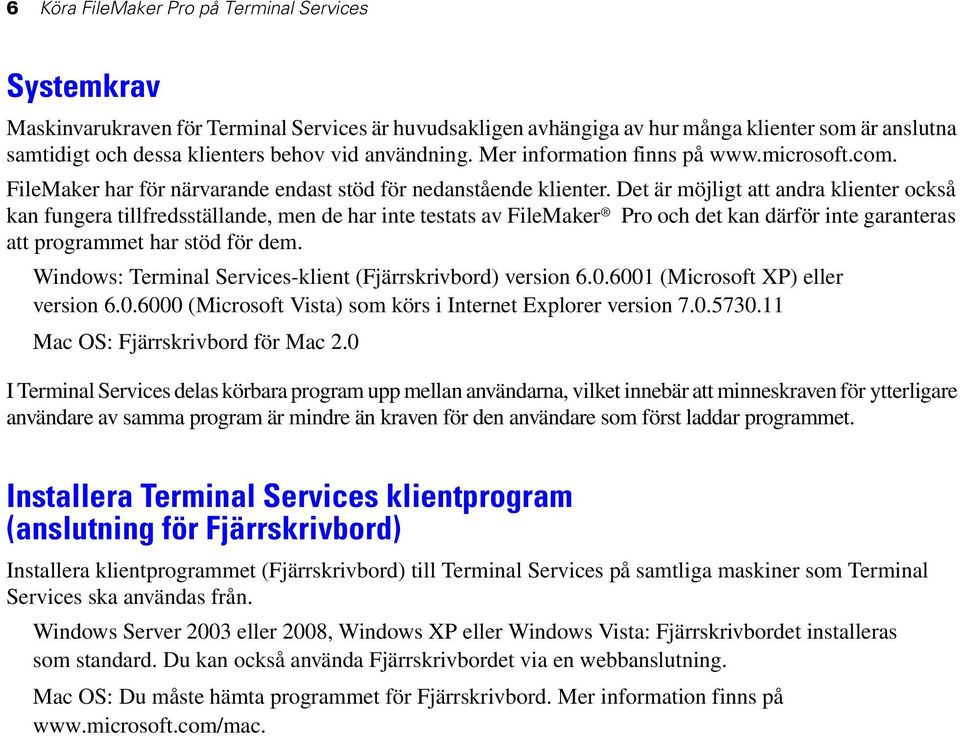 Det är möjligt att andra klienter också kan fungera tillfredsställande, men de har inte testats av FileMaker Pro och det kan därför inte garanteras att programmet har stöd för dem.