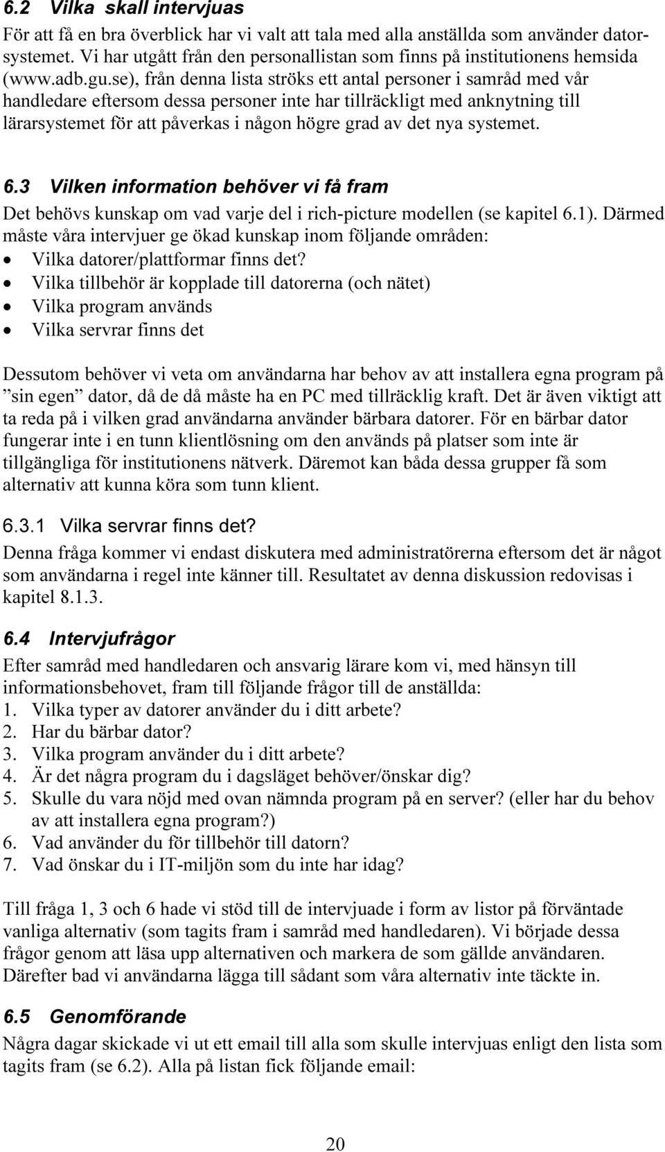 se), från denna lista ströks ett antal personer i samråd med vår handledare eftersom dessa personer inte har tillräckligt med anknytning till lärarsystemet för att påverkas i någon högre grad av det