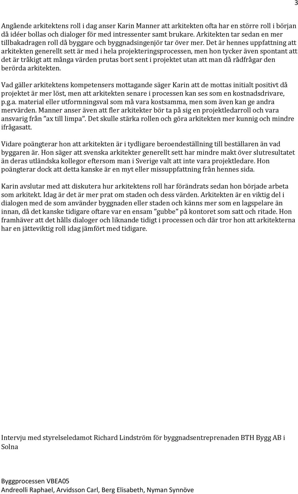 Det är hennes uppfattning att arkitekten generellt sett är med i hela projekteringsprocessen, men hon tycker även spontant att det är tråkigt att många värden prutas bort sent i projektet utan att