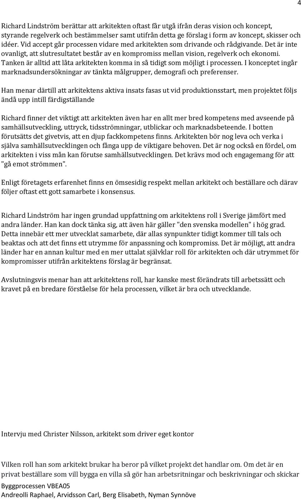 Tanken är alltid att låta arkitekten komma in så tidigt som möjligt i processen. I konceptet ingår marknadsundersökningar av tänkta målgrupper, demografi och preferenser.