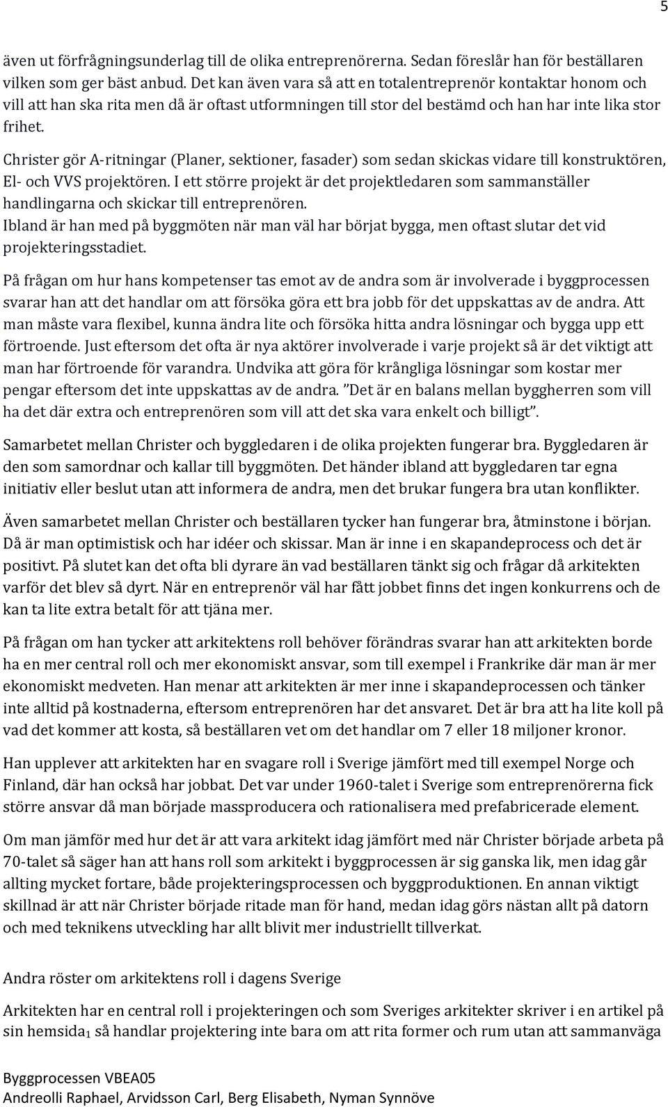 Christer gör A-ritningar (Planer, sektioner, fasader) som sedan skickas vidare till konstruktören, El- och VVS projektören.