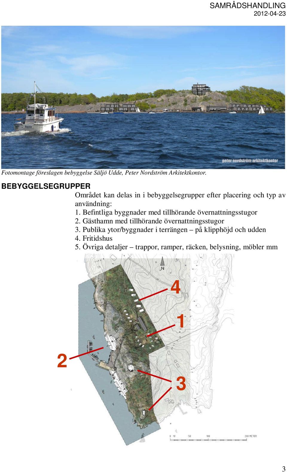 Befintliga byggnader med tillhörande övernattningsstugor 2. Gästhamn med tillhörande övernattningsstugor 3.