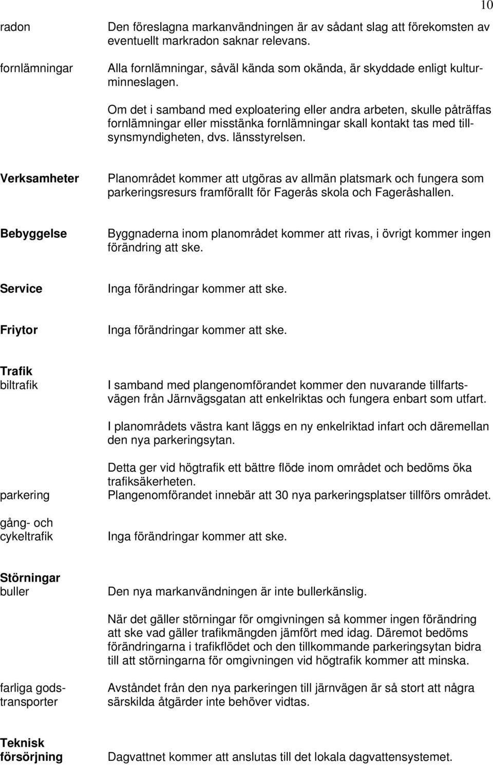 10 Om det i samband med exploatering eller andra arbeten, skulle påträffas fornlämningar eller misstänka fornlämningar skall kontakt tas med tillsynsmyndigheten, dvs. länsstyrelsen.