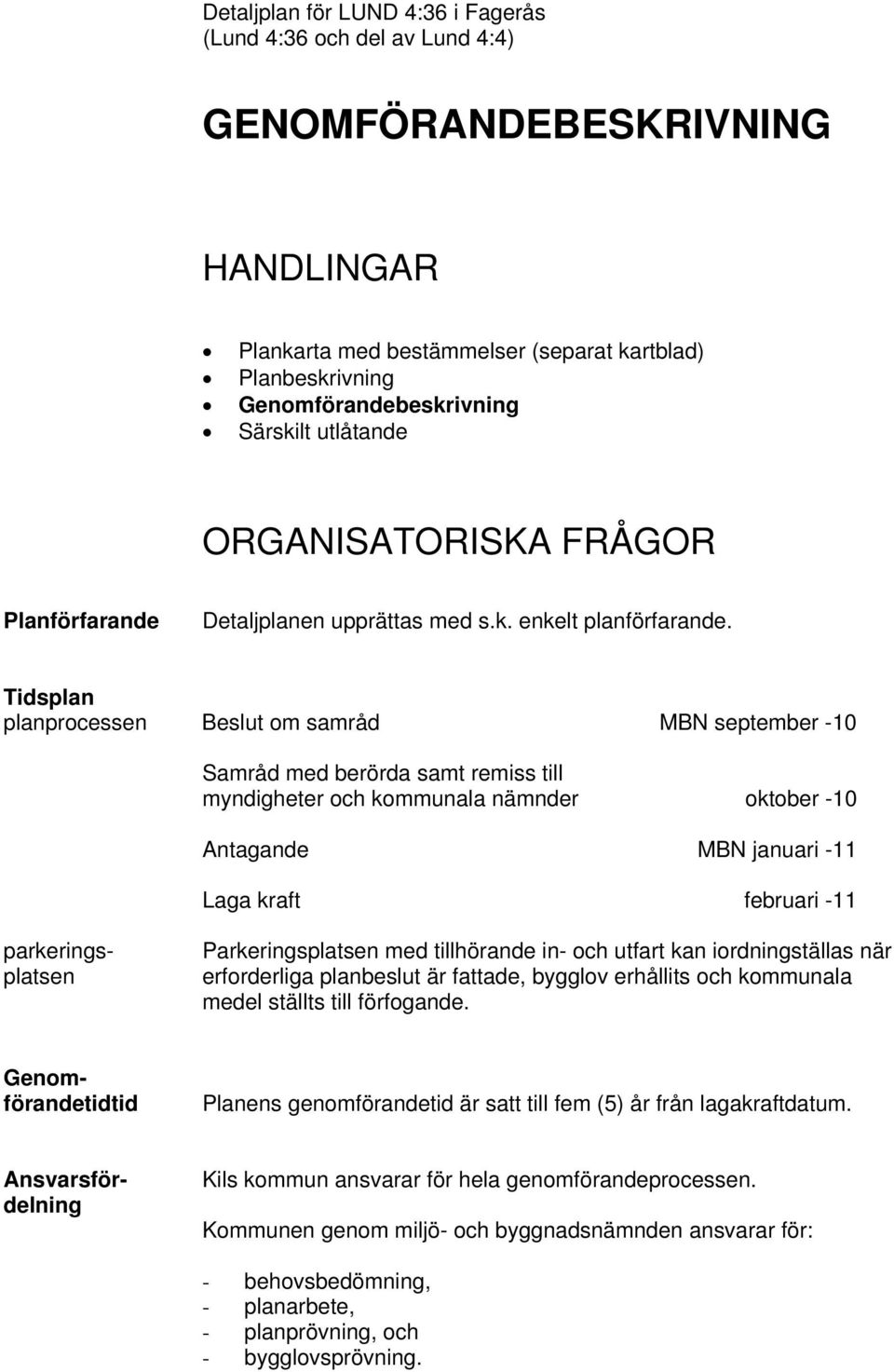 Tidsplan planprocessen Beslut om samråd MBN september -10 Samråd med berörda samt remiss till myndigheter och kommunala nämnder oktober -10 Antagande MBN januari -11 Laga kraft februari -11