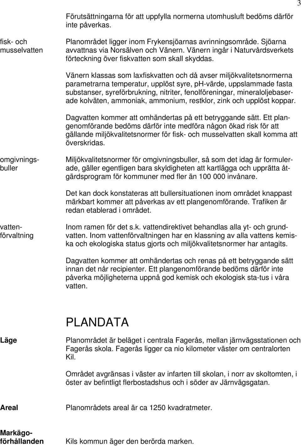 Vänern klassas som laxfiskvatten och då avser miljökvalitetsnormerna parametrarna temperatur, upplöst syre, ph-värde, uppslammade fasta substanser, syreförbrukning, nitriter, fenolföreningar,