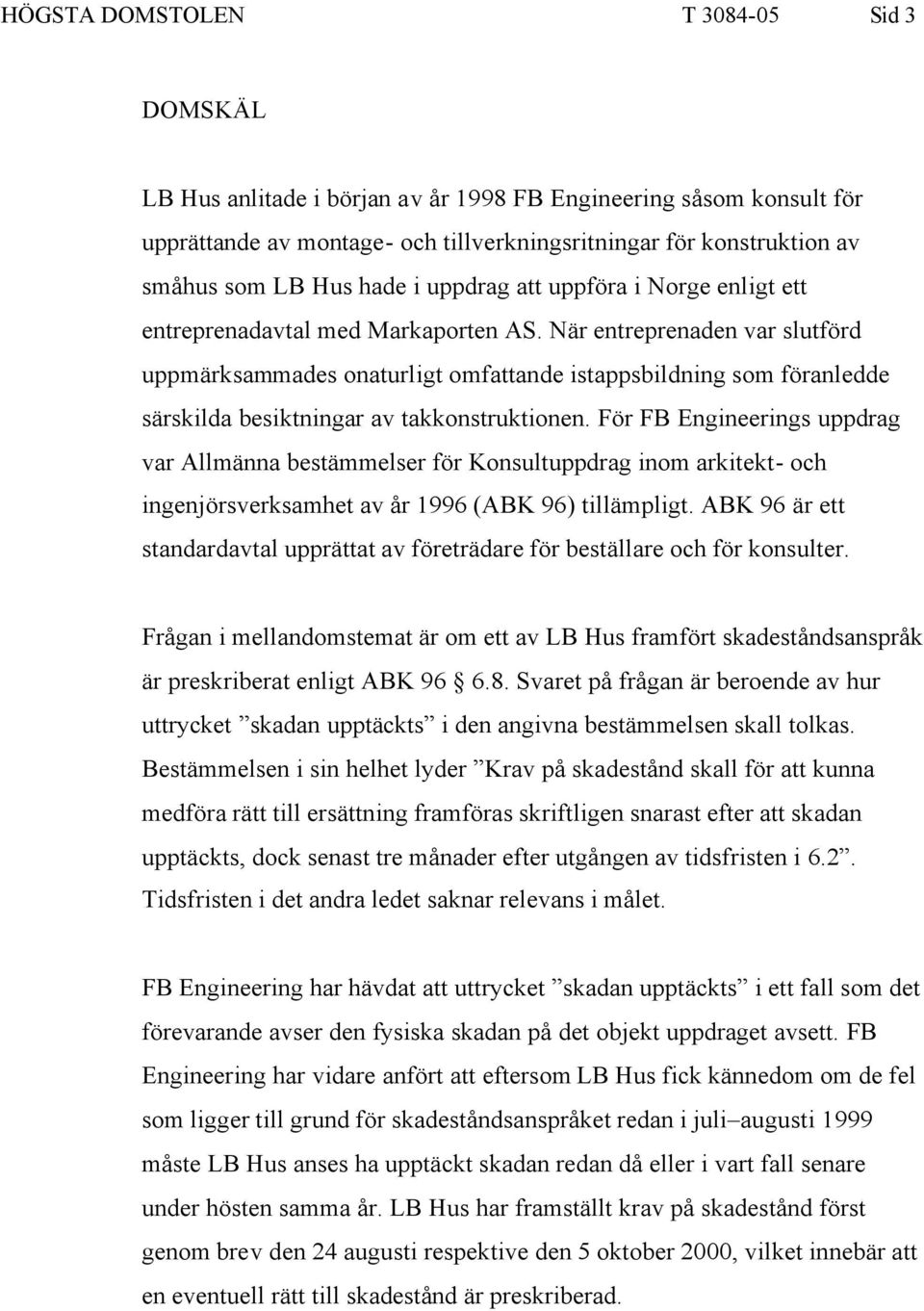 När entreprenaden var slutförd uppmärksammades onaturligt omfattande istappsbildning som föranledde särskilda besiktningar av takkonstruktionen.