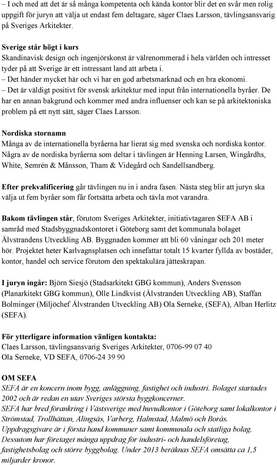 Det händer mycket här och vi har en god arbetsmarknad och en bra ekonomi. Det är väldigt positivt för svensk arkitektur med input från internationella byråer.