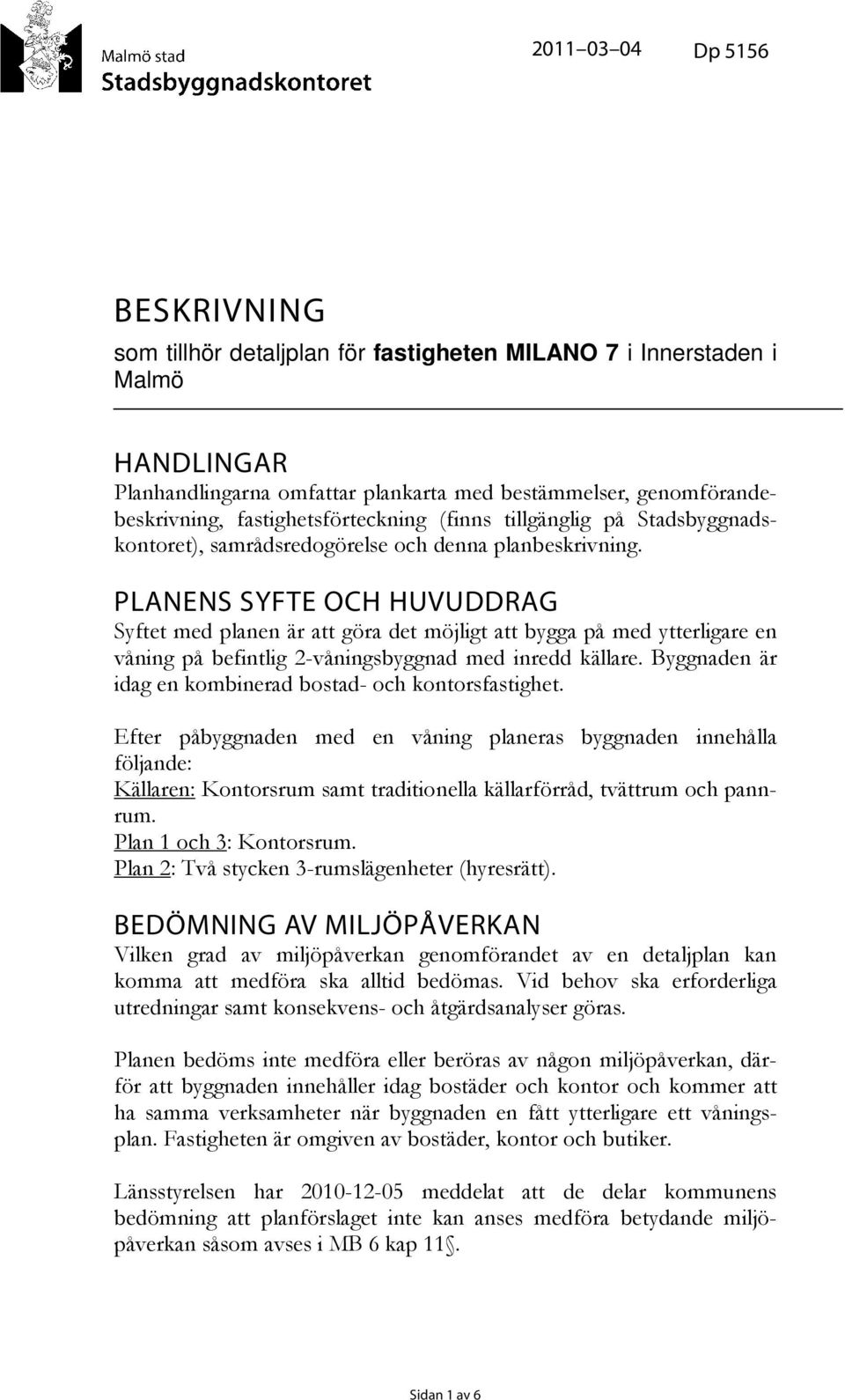 PLANENS SYFTE OCH HUVUDDRAG Syftet med planen är att göra det möjligt att bygga på med ytterligare en våning på befintlig 2-våningsbyggnad med inredd källare.