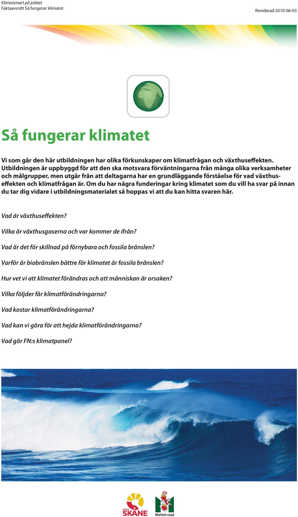 och klimatfrågan är. Om du har några funderingar kring klimatet som du vill ha svar på innan du tar dig vidare i utbildningsmaterialet så hoppas vi att du kan hitta svaren här. Vad är växthuseffekten?