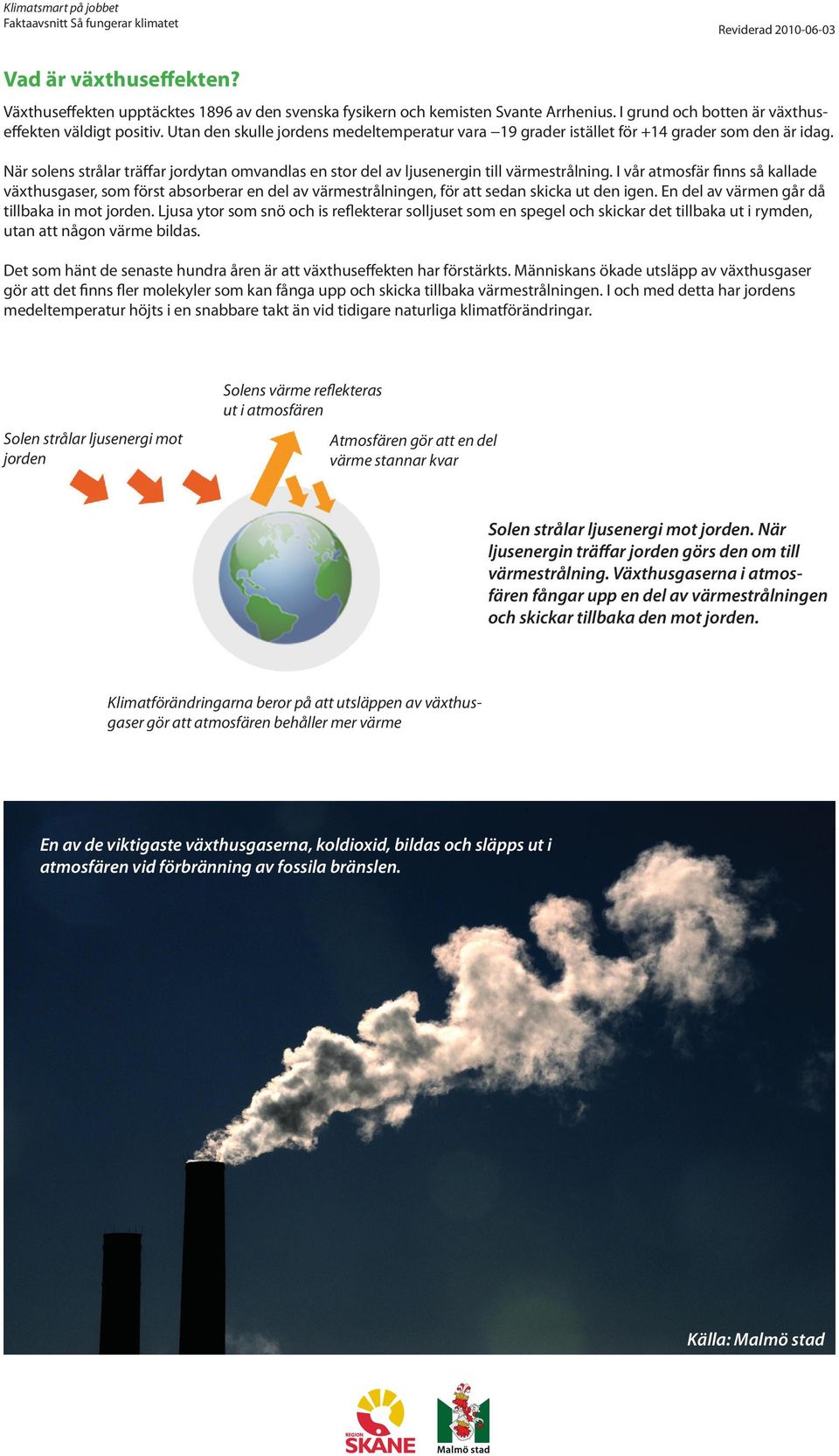 I vår atmosfär finns så kallade växthusgaser, som först absorberar en del av värmestrålningen, för att sedan skicka ut den igen. En del av värmen går då tillbaka in mot jorden.