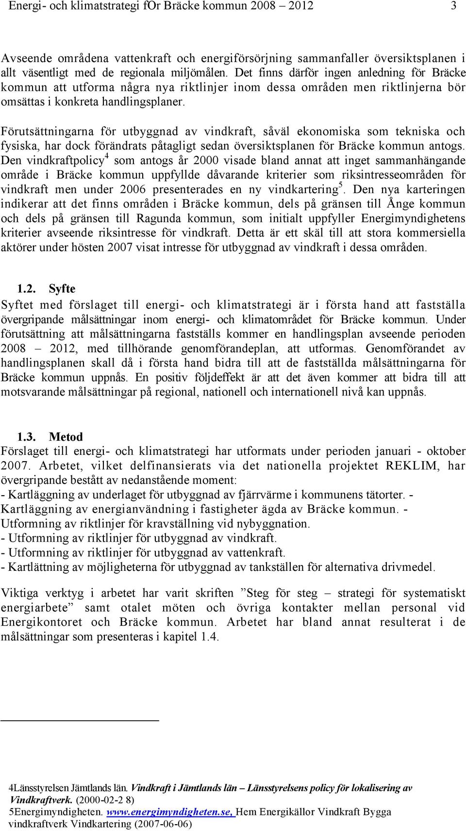 Förutsättningarna för utbyggnad av vindkraft, såväl ekonomiska som tekniska och fysiska, har dock förändrats påtagligt sedan översiktsplanen för Bräcke kommun antogs.