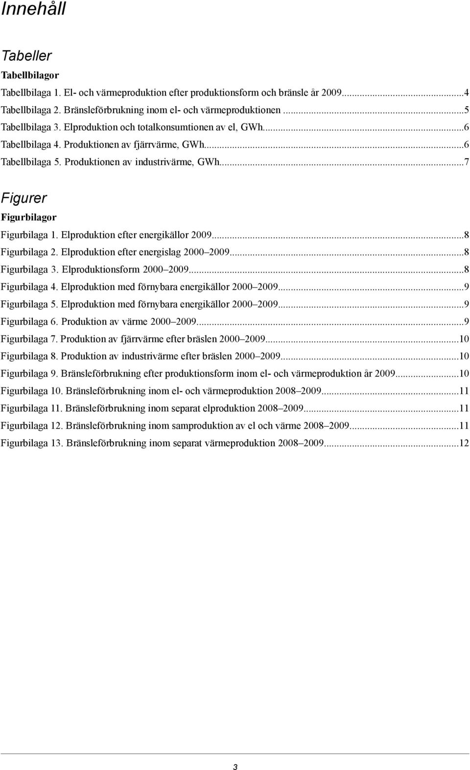 Elproduktion efter energikällor 2009.8 Figurbilaga 2. Elproduktion efter energislag 2000 20098 Figurbilaga 3. Elproduktionsform 2000 20098 Figurbilaga 4.