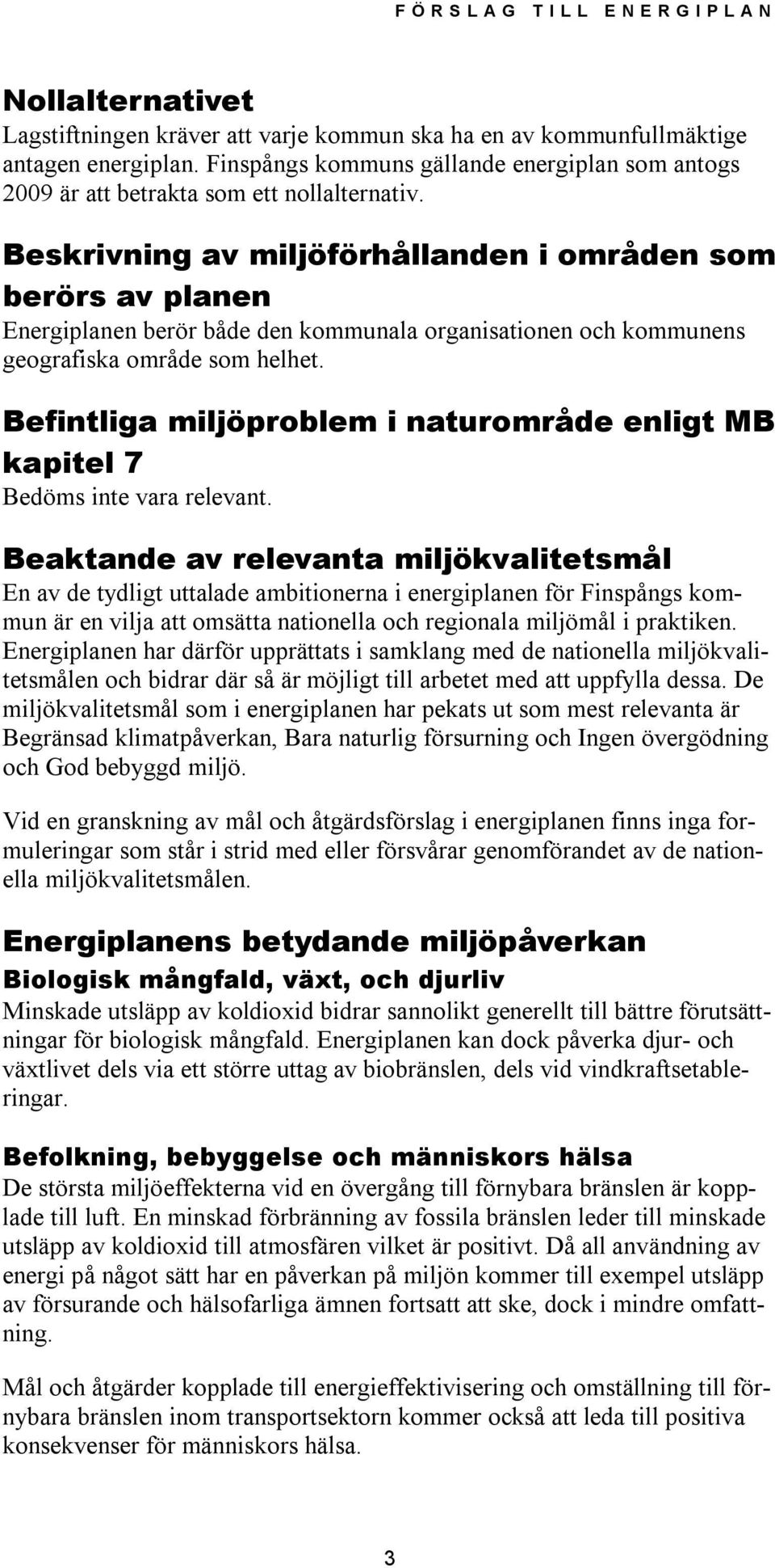 Befintliga miljöproblem i naturområde enligt MB kapitel 7 Bedöms inte vara relevant.