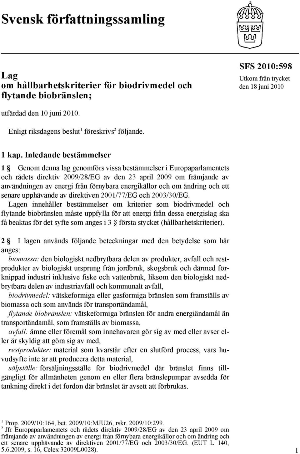 Inledande bestämmelser 1 Genom denna lag genomförs vissa bestämmelser i Europaparlamentets och rådets direktiv 2009/28/EG av den 23 april 2009 om främjande av användningen av energi från förnybara