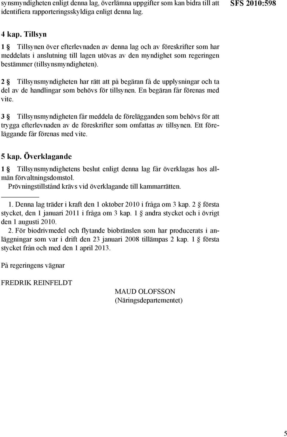 2 Tillsynsmyndigheten har rätt att på begäran få de upplysningar och ta del av de handlingar som behövs för tillsynen. En begäran får förenas med vite.