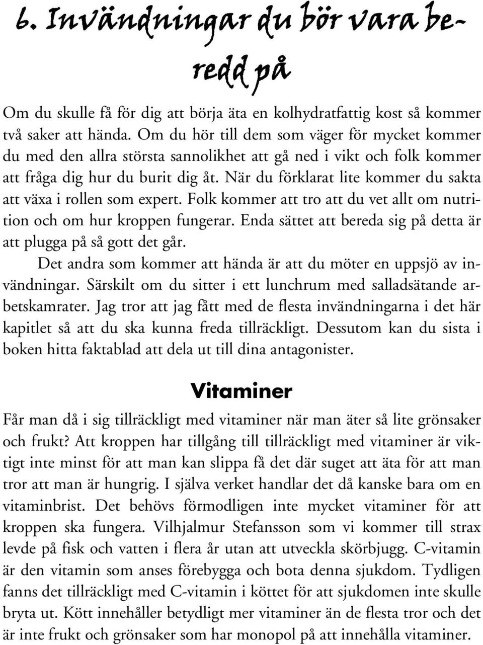 När du förklarat lite kommer du sakta att växa i rollen som expert. Folk kommer att tro att du vet allt om nutrition och om hur kroppen fungerar.