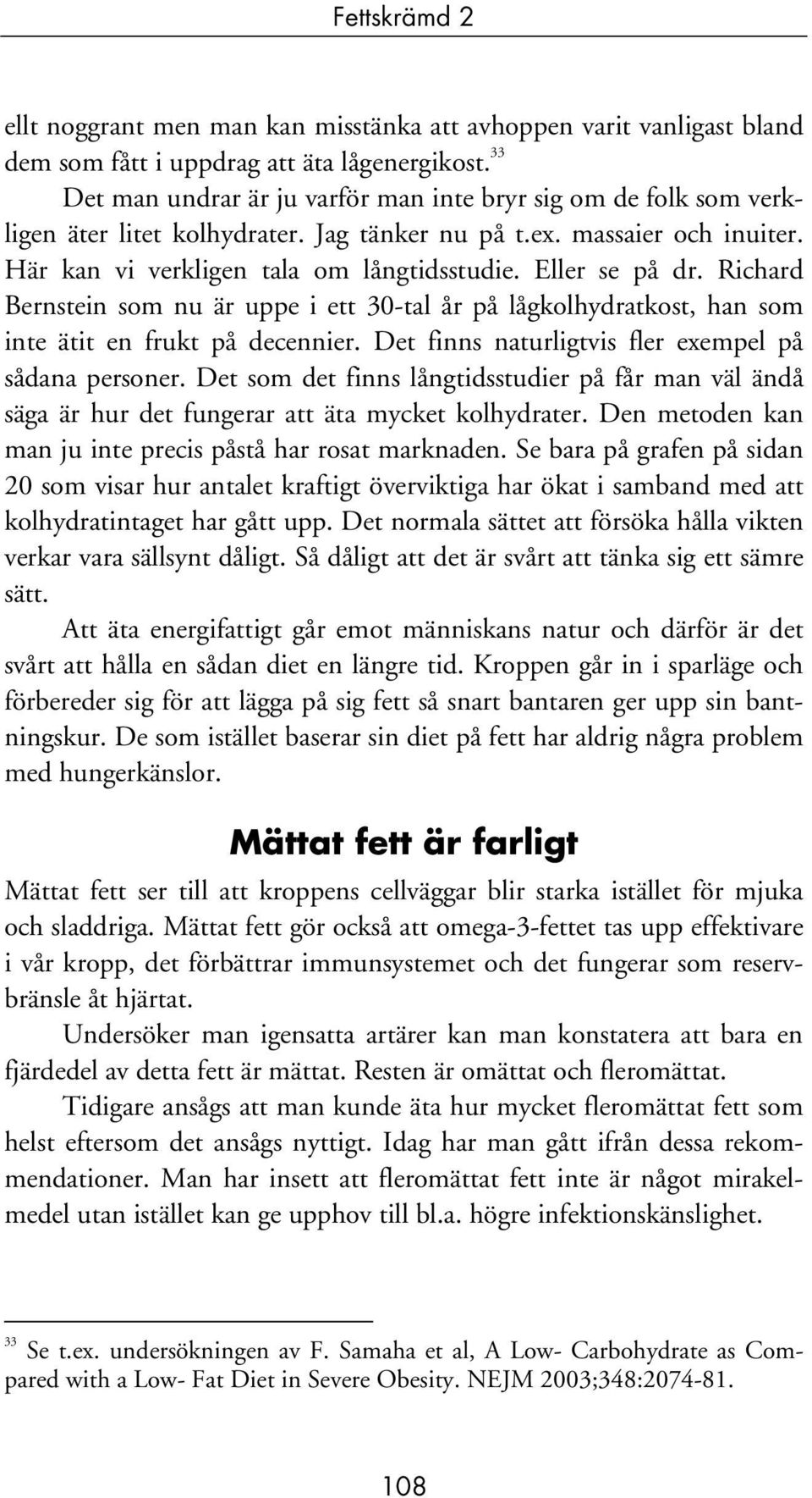 Eller se på dr. Richard Bernstein som nu är uppe i ett 30-tal år på lågkolhydratkost, han som inte ätit en frukt på decennier. Det finns naturligtvis fler exempel på sådana personer.